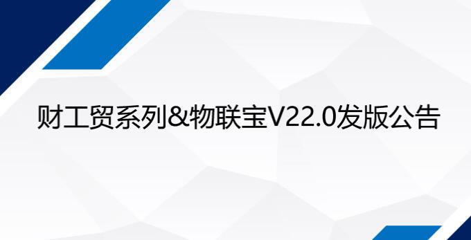 財(cái)工貿(mào)系列&物聯(lián)寶V22.0正式發(fā)布